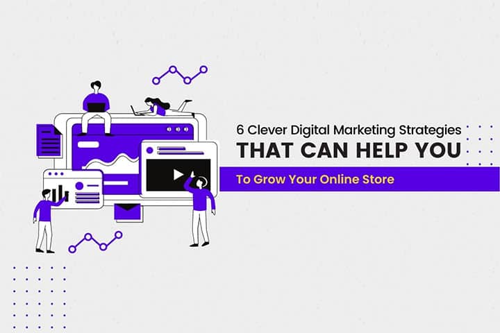 6 Clever Digital Marketing Strategies That Can Help You To Grow Your Online Store